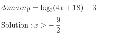 The domain of y=log_{3}(4x+18)-3 is x>-9/2